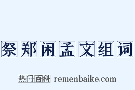 祭郑闲孟文组词是什么意思的图片